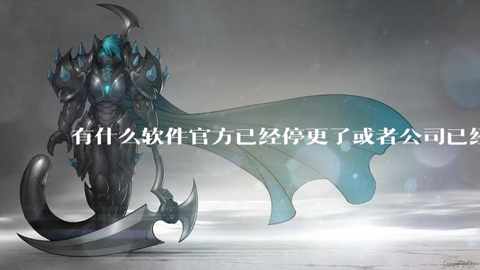 有什么软件官方已经停更了或者公司已经倒闭了，但是你还在用并且觉得很好用的？